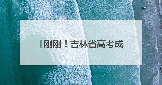 刚刚！吉林省高考成绩发布时间公布！