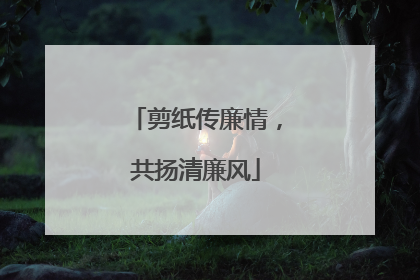 剪纸传廉情，共扬清廉风