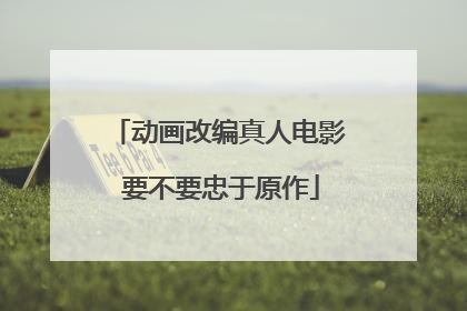动画改编真人电影 要不要忠于原作