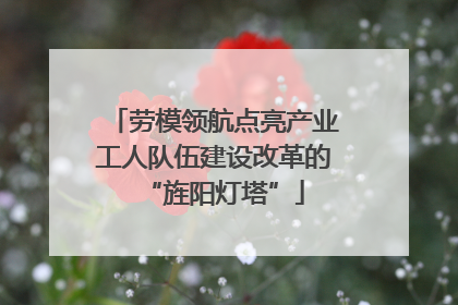 劳模领航点亮产业工人队伍建设改革的“旌阳灯塔”