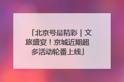 北京号最精彩｜文旅盛宴！京城近期超多活动轮番上线