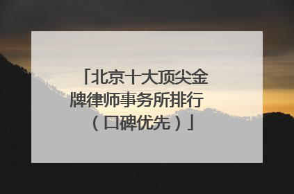 北京十大顶尖金牌律师事务所排行（口碑优先）