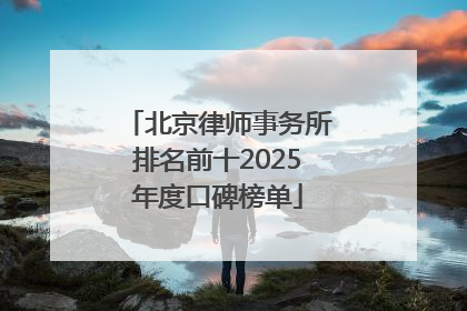 北京律师事务所排名前十2025年度口碑榜单