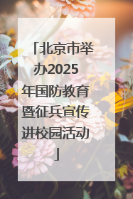 北京市举办2025年国防教育暨征兵宣传进校园活动