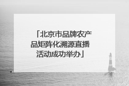 北京市品牌农产品矩阵化溯源直播活动成功举办
