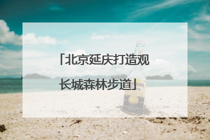 北京延庆打造观长城森林步道
