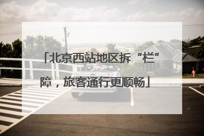 北京西站地区拆“栏”障，旅客通行更顺畅