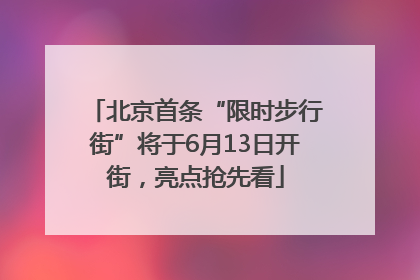 北京首条“限时步行街”将于6月13日开街，亮点抢先看