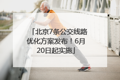北京7条公交线路优化方案发布！6月20日起实施