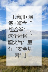 培训+演练+巡查“组合拳”，这个社区“烟火气”里有“安全基因”