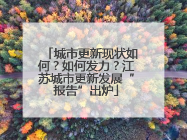 城市更新现状如何？如何发力？江苏城市更新发展“报告”出炉