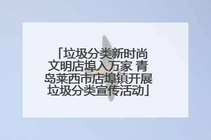 垃圾分类新时尚 文明店埠入万家 青岛莱西市店埠镇开展垃圾分类宣传活动