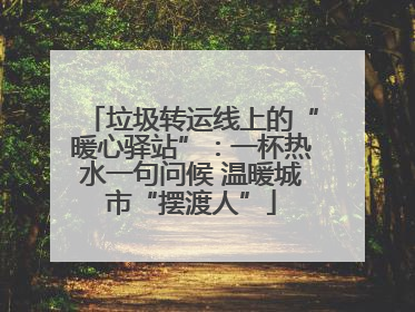 垃圾转运线上的“暖心驿站”：一杯热水一句问候 温暖城市“摆渡人”