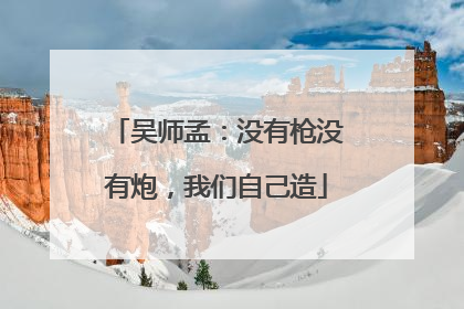 吴师孟：没有枪没有炮，我们自己造