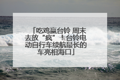 吃鸡赢台铃 周末去放“疯”！台铃电动自行车续航最长的车亮相海口