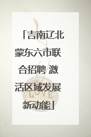 吉南辽北蒙东六市联合招聘 激活区域发展新动能
