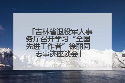 吉林省退役军人事务厅召开学习“全国先进工作者”徐丽同志事迹座谈会