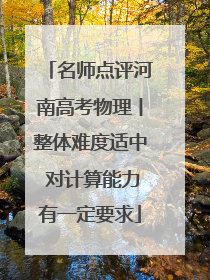 名师点评河南高考物理丨整体难度适中 对计算能力有一定要求