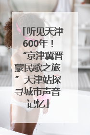 听见天津600年！“京津冀晋蒙民歌之旅”天津站探寻城市声音记忆