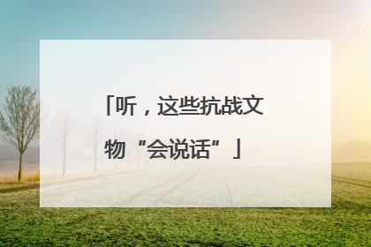 听，这些抗战文物“会说话”