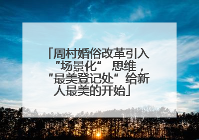 周村婚俗改革引入“场景化” 思维，“最美登记处”给新人最美的开始