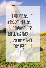 咖啡是“续命”还是“促癌”？如果没喝对，反而可能“促癌”！