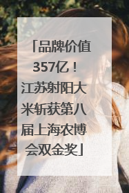 品牌价值357亿！江苏射阳大米斩获第八届上海农博会双金奖