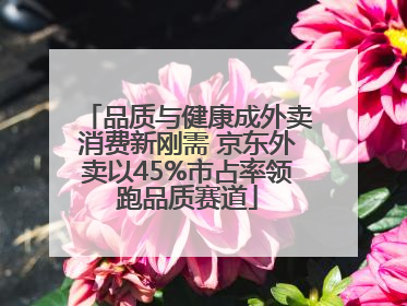 品质与健康成外卖消费新刚需 京东外卖以45%市占率领跑品质赛道