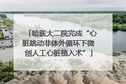 哈医大二院完成“心脏跳动非体外循环下微创人工心脏植入术”