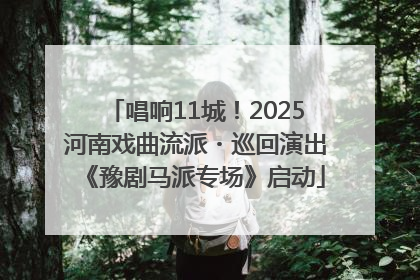 唱响11城！2025河南戏曲流派・巡回演出《豫剧马派专场》启动