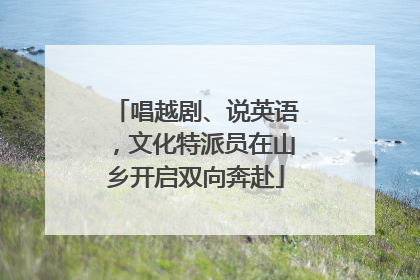 唱越剧、说英语，文化特派员在山乡开启双向奔赴