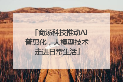 商汤科技推动AI普惠化，大模型技术走进日常生活