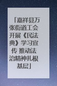 嘉祥县万张街道工会开展《民法典》学习宣传 推动法治精神扎根基层