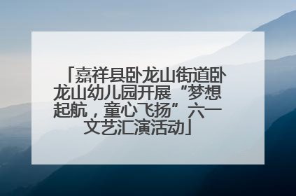嘉祥县卧龙山街道卧龙山幼儿园开展“梦想起航，童心飞扬”六一文艺汇演活动