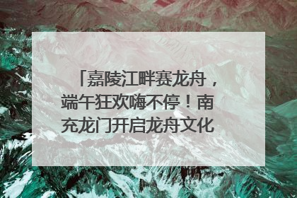 嘉陵江畔赛龙舟，端午狂欢嗨不停！南充龙门开启龙舟文化盛宴｜镜观四川