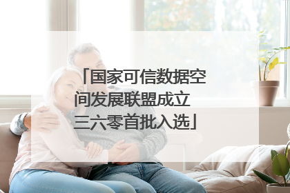 国家可信数据空间发展联盟成立 三六零首批入选