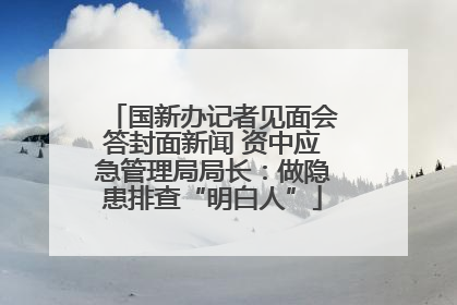 国新办记者见面会答封面新闻 资中应急管理局局长：做隐患排查“明白人”