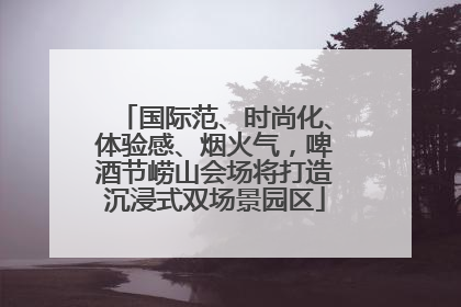 国际范、时尚化、体验感、烟火气，啤酒节崂山会场将打造沉浸式双场景园区