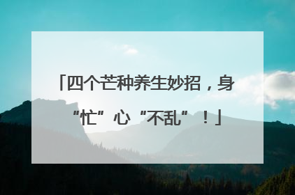 四个芒种养生妙招，身“忙”心“不乱”！