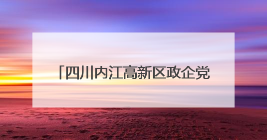 四川内江高新区政企党组织 “结对联建” 共绘基层治理新画卷