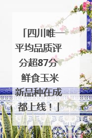 四川唯一平均品质评分超87分 鲜食玉米新品种在成都上线！