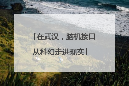 在武汉，脑机接口从科幻走进现实