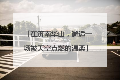 在济南华山，邂逅一场被天空点燃的温柔