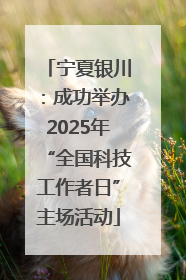 宁夏银川：成功举办2025年“全国科技工作者日”主场活动