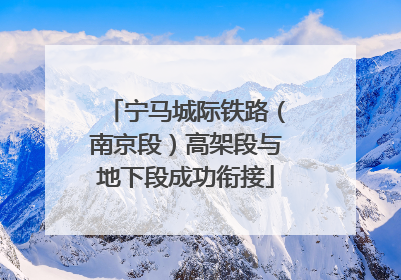 宁马城际铁路（南京段）高架段与地下段成功衔接