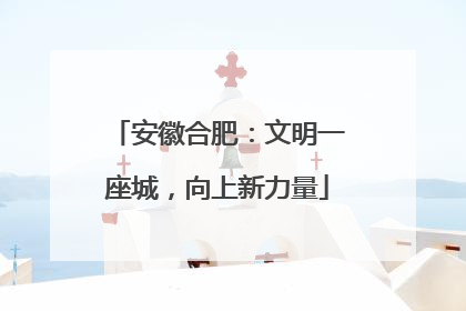 安徽合肥：文明一座城，向上新力量