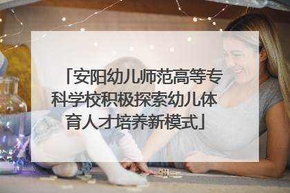 安阳幼儿师范高等专科学校积极探索幼儿体育人才培养新模式