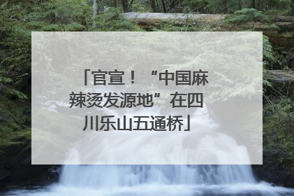 官宣！“中国麻辣烫发源地”在四川乐山五通桥