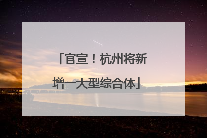 官宣！杭州将新增一大型综合体
