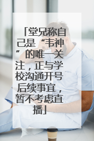 堂兄称自己是“韦神”的唯一关注，正与学校沟通开号后续事宜，暂不考虑直播